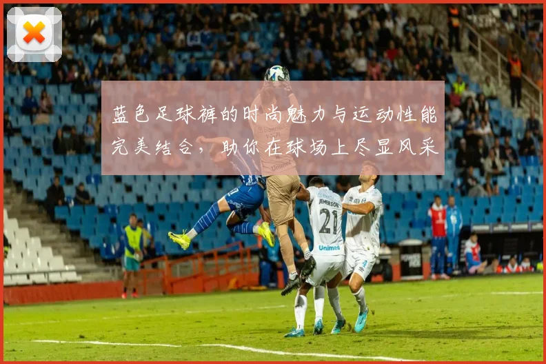 蓝色足球裤的时尚魅力与运动性能完美结合，助你在球场上尽显风采