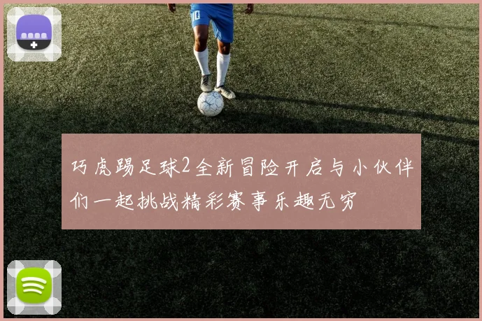 巧虎踢足球2全新冒险开启与小伙伴们一起挑战精彩赛事乐趣无穷