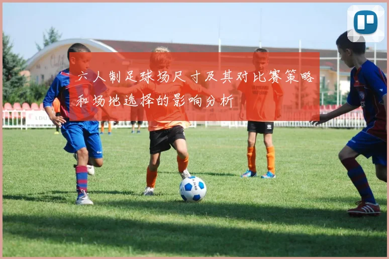 六人制足球场尺寸及其对比赛策略和场地选择的影响分析